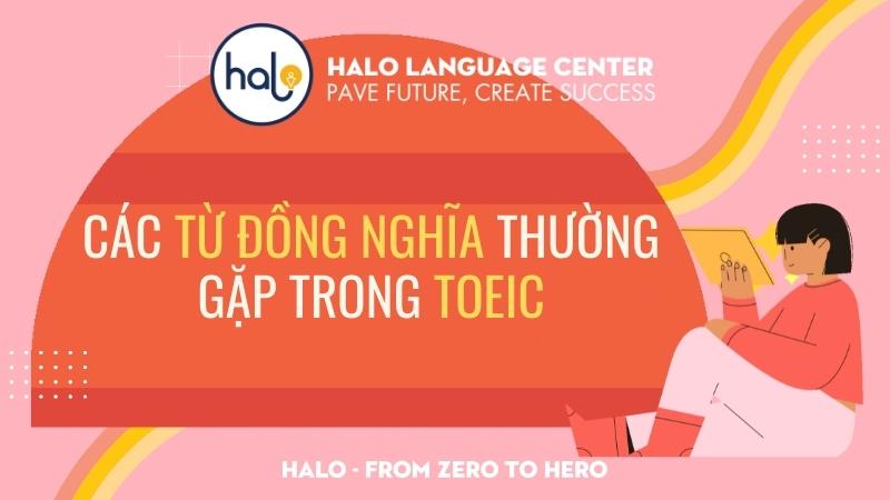 Từ đồng nghĩa thường gặp trong đề thi TOEIC - Halo Language Center