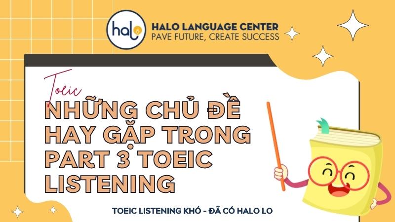 Những Chủ Đề Từ Vựng Hay Gặp Trong Part 3 TOEIC Listening - Halo Language Center