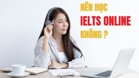 Có nên học IELTS Online không ? Ưu nhược điểm luyện IELTS online